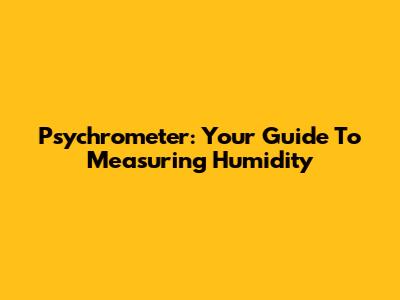 Psychrometer: Your Guide To Measuring Humidity