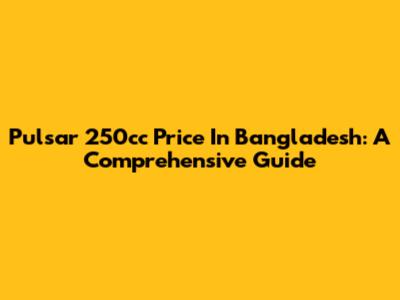Pulsar 250cc Price In Bangladesh: A Comprehensive Guide