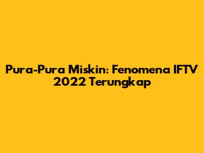Pura-Pura Miskin: Fenomena IFTV 2022 Terungkap
