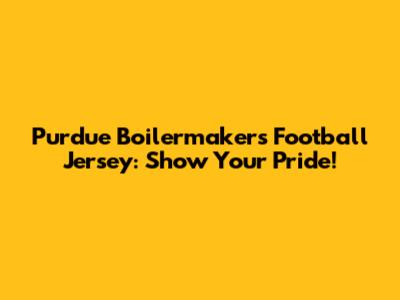 Purdue Boilermakers Football Jersey: Show Your Pride!