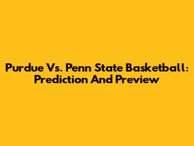Purdue Vs. Penn State Basketball: Prediction And Preview