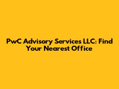 PwC Advisory Services LLC: Find Your Nearest Office