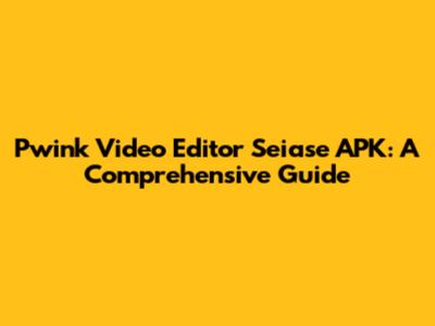 Pwink Video Editor Seiase APK: A Comprehensive Guide