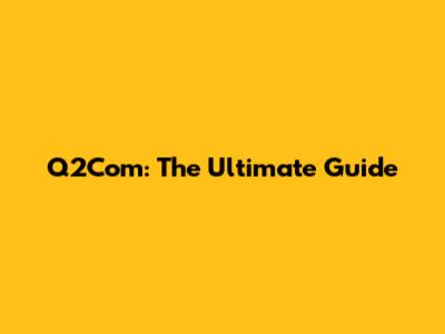 Q2Com: The Ultimate Guide