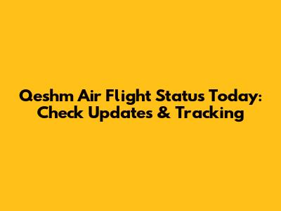 Qeshm Air Flight Status Today: Check Updates & Tracking