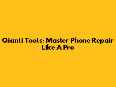 Qianli Tools: Master Phone Repair Like A Pro