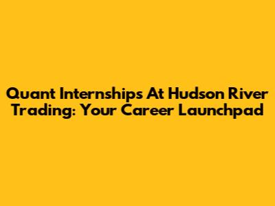Quant Internships At Hudson River Trading: Your Career Launchpad