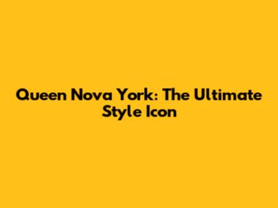Queen Nova York: The Ultimate Style Icon