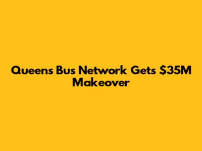 Queens Bus Network Gets $35M Makeover