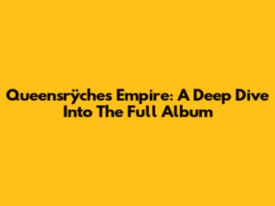 Queensrÿche's Empire: A Deep Dive Into The Full Album