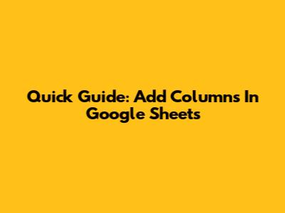 Quick Guide: Add Columns In Google Sheets