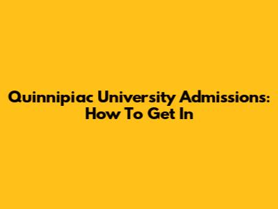 Quinnipiac University Admissions: How To Get In