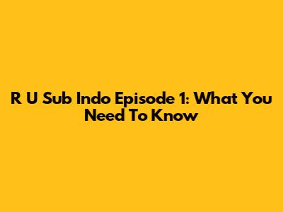 R U Sub Indo Episode 1: What You Need To Know