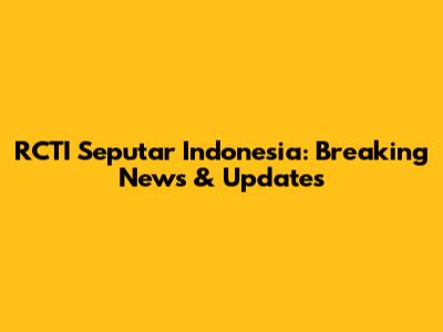 RCTI Seputar Indonesia: Breaking News & Updates