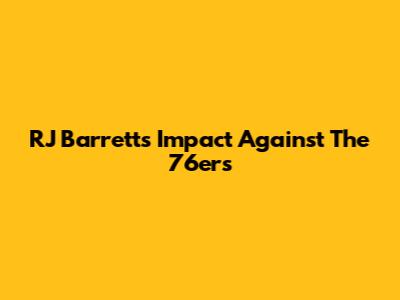 RJ Barrett's Impact Against The 76ers