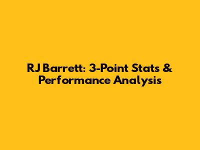 RJ Barrett: 3-Point Stats & Performance Analysis