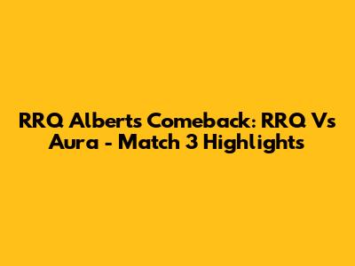 RRQ Albert's Comeback: RRQ Vs Aura - Match 3 Highlights