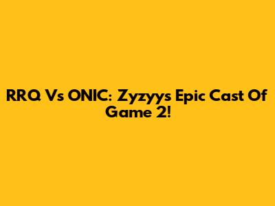 RRQ Vs ONIC: Zyzyy's Epic Cast Of Game 2!