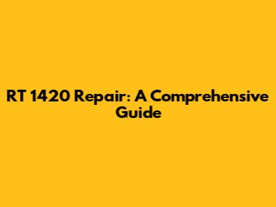 RT 1420 Repair: A Comprehensive Guide
