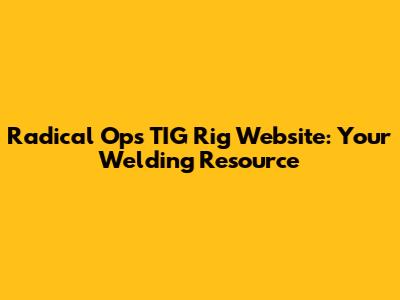 Radical Ops TIG Rig Website: Your Welding Resource