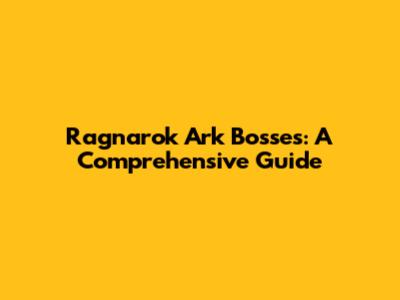Ragnarok Ark Bosses: A Comprehensive Guide