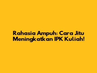 Rahasia Ampuh: Cara Jitu Meningkatkan IPK Kuliah!