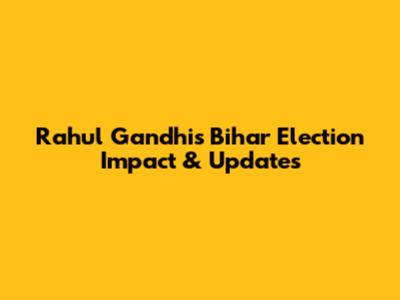 Rahul Gandhi's Bihar Election Impact & Updates