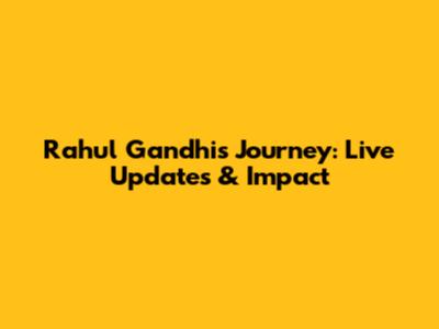Rahul Gandhi's Journey: Live Updates & Impact