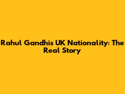 Rahul Gandhi's UK Nationality: The Real Story