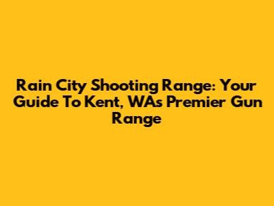Rain City Shooting Range: Your Guide To Kent, WA's Premier Gun Range