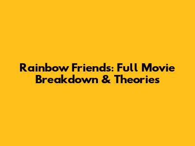 Rainbow Friends: Full Movie Breakdown & Theories