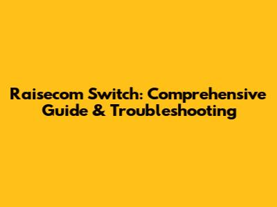 Raisecom Switch: Comprehensive Guide & Troubleshooting