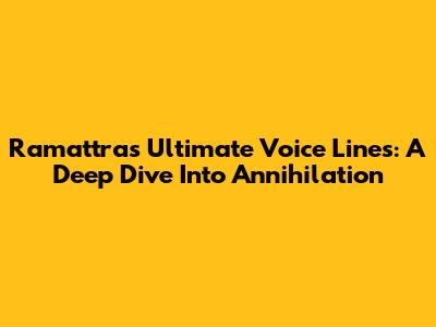 Ramattra's Ultimate Voice Lines: A Deep Dive Into Annihilation