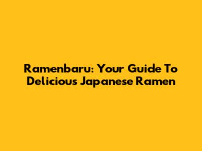Ramenbaru: Your Guide To Delicious Japanese Ramen