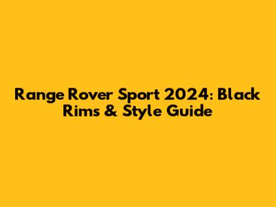 Range Rover Sport 2024: Black Rims & Style Guide