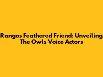 Rango's Feathered Friend: Unveiling The Owl's Voice Actors