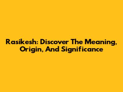 Rasikesh: Discover The Meaning, Origin, And Significance