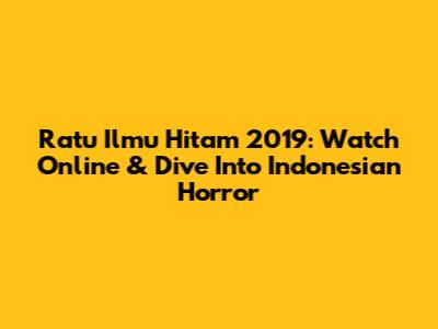 Ratu Ilmu Hitam 2019: Watch Online & Dive Into Indonesian Horror