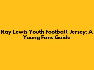 Ray Lewis Youth Football Jersey: A Young Fan's Guide