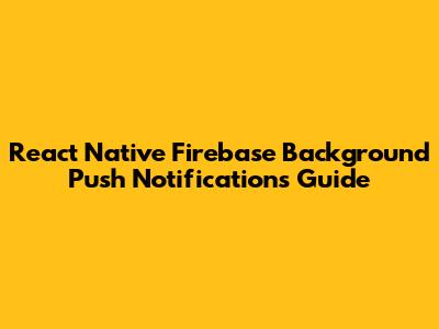 React Native Firebase Background Push Notifications Guide