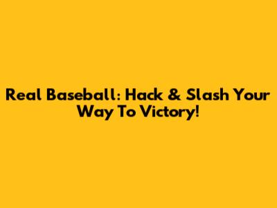 Real Baseball: Hack & Slash Your Way To Victory!