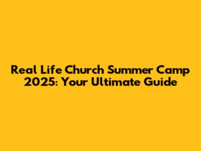 Real Life Church Summer Camp 2025: Your Ultimate Guide