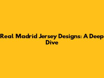 Real Madrid Jersey Designs: A Deep Dive