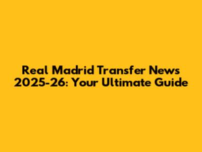 Real Madrid Transfer News 2025-26: Your Ultimate Guide