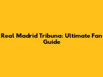 Real Madrid Tribuna: Ultimate Fan Guide
