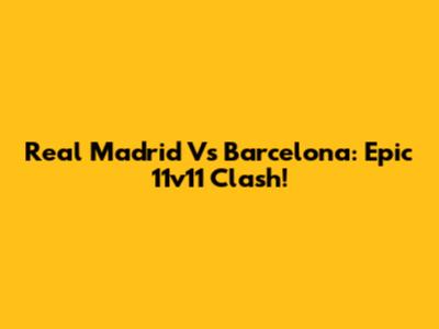 Real Madrid Vs Barcelona: Epic 11v11 Clash!