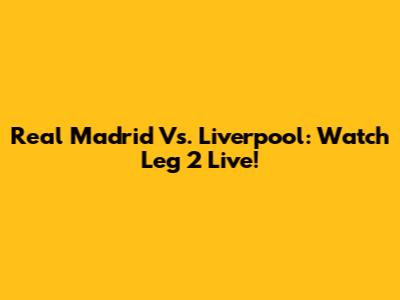 Real Madrid Vs. Liverpool: Watch Leg 2 Live!