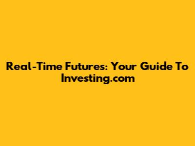 Real-Time Futures: Your Guide To Investing.com