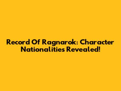 Record Of Ragnarok: Character Nationalities Revealed!