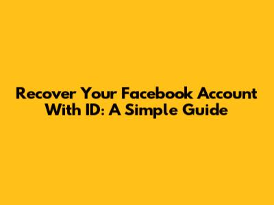 Recover Your Facebook Account With ID: A Simple Guide